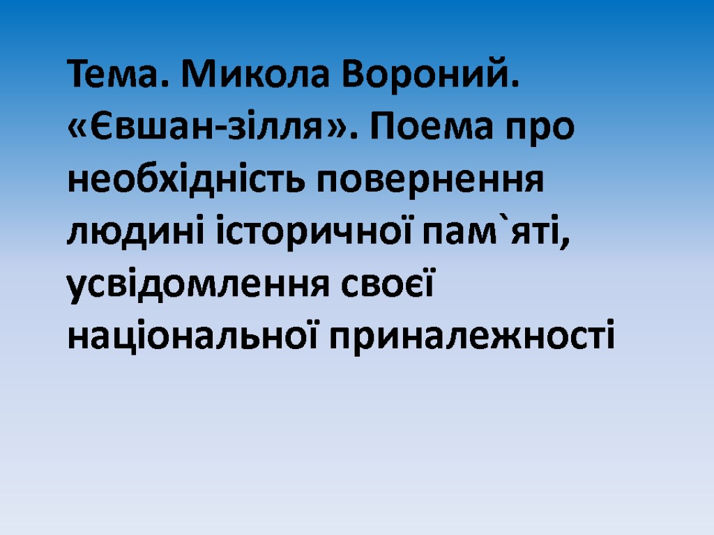 Тема. Микола Вороний. «Євшан-зілля». Поема про необхідність повернення людині історичної пам`яті, усвідомлення своєї національної